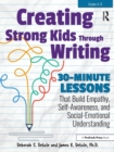 Creating Strong Kids Through Writing : 30-Minute Lessons That Build Empathy, Self-Awareness, and Social-Emotional Understanding in Grades 4-8 - Book
