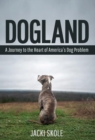 Dogland : A Journey to the Heart of America's Dog Problem - Book