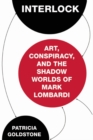 Interlock : Art, Conspiracy, and the Shadow Worlds of Mark Lombardi - Book
