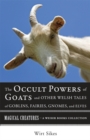 Occult Powers of Goats and Other Welsh Tales of Goblins, Fairies, Gnomes, and Elves : Magical Creatures, A Weiser Books Collection - eBook