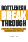 Bottleneck Breakthrough : How To Find & Fix Your #1 Business Challenge To Unlock Sustainable Growth, Fast - Book