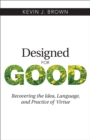 Designed for Good : Recovering the Idea, Language, and Practice of Virtue - Book