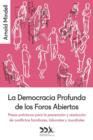 La Democracia Profunda de Los Foros Abiertos : Pasos Practicos Para La Prevencion y Resolucion de Conflictos Familiares, Laborales y Mundiales - Book