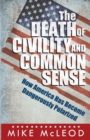 The Death of Civility and Common Sense : How America Has Become Dangerously Polarized - Book