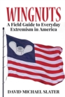 Wingnuts : A Field Guide to Everyday Extremism in America - Book