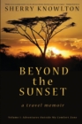 Beyond the Sunset, a travel memoir : Volume 1: Adventures Outside My Comfort Zone - Book