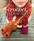 Crochet Ever After : 18 Crochet Projects Inspired by Classic Fairy Tales - Book