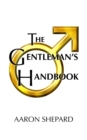 The Gentleman's Handbook : A Guide to Exemplary Behavior, or Rules of Life and Love for Men Who Care - Book