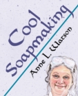 Cool Soapmaking : The Smart Guide to Low-Temp Tricks for Making Soap, or How to Handle Fussy Ingredients Like Milk, Citrus, Cucumber, Pine Tar, Beer, and Wine - Book