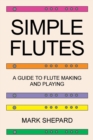 Simple Flutes : A Guide to Flute Making and Playing, or How to Make and Play Simple Homemade Musical Instruments from Bamboo, Wood, Clay, Metal, PVC Plastic, or Anything Else - Book