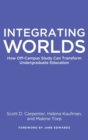 Integrating Worlds : How Off-Campus Study Can Transform Undergraduate Education - Book