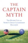 The Captain Myth : The Ryder Cup and Sport's Great Leadership Delusion - eBook