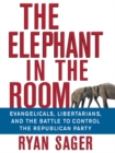 The Elephant in the Room : Evangelicals, Libertarians, and the Battle to Control the Republican Party - eBook