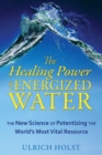 The Healing Power of Energized Water : The New Science of Potentizing the World's Most Vital Resource - eBook