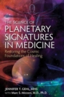 The Science of Planetary Signatures in Medicine : Restoring the Cosmic Foundations of Healing - Book