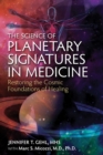 The Science of Planetary Signatures in Medicine : Restoring the Cosmic Foundations of Healing - eBook