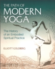 The Path of Modern Yoga : The History of an Embodied Spiritual Practice - Book