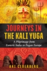 Journeys in the Kali Yuga : A Pilgrimage from Esoteric India to Pagan Europe - Book