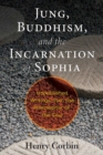 Jung, Buddhism, and the Incarnation of Sophia : Unpublished Writings from the Philosopher of the Soul - Book