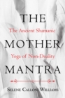 The Mother Mantra : The Ancient Shamanic Yoga of Non-Duality - eBook