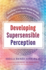 Developing Supersensible Perception : Knowledge of the Higher Worlds through Entheogens, Prayer, and Nondual Awareness - eBook