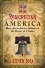Rosicrucian America : How a Secret Society Influenced the Destiny of a Nation - Book