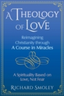 A Theology of Love : Reimagining Christianity through A Course in Miracles - Book