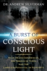 A Burst of Conscious Light : Near-Death Experiences, the Shroud of Turin, and the Limitless Potential of Humanity - Book