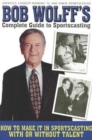Bob Wolff's Complete Guide to Sportscasting : How to Make It in Sportscasting With or Without Talent - Book