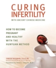 Curing Infertility with Ancient Chinese Medicine : How to Become Pregnant and Healthy with the Hunyuan Method - Book