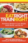 Eat Right, Train Right : Nutritious Recipes to Lose Weight, Build Muscle, and Get Fit - Book