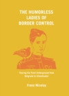 The Humorless Ladies of Border Control : Touring the Punk Underground from Belgrade to Ulaanbaatar - eBook