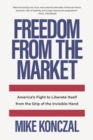 Freedom From the Market : America’s Fight to Liberate Itself from the Grip of the Invisible Hand - Book