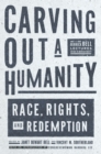 Carving Out A Humanity : Race, Rights, and Redemption - Book