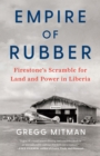 Empire of Rubber : Firestone's Scramble for Land and Power in Liberia - Book