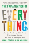 The Privatization of Everything : How the Plunder of Public Goods Transformed America and How We Can Fight Back - Book