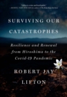 Surviving Our Catastrophes : Resilience and Renewal from Hiroshima to the COVID-19 Pandemic - Book