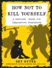 How Not To Kill Yourself : A Survival Guide for Imaginative Pessimists - Book