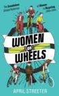 Women On Wheels : The Scandalous Untold History of Women in Bicycling from the 1880s to the 1980s - Book