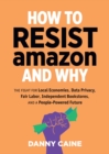 How To Resist Amazon And Why : The Fight for Local Economics, Data Privacy, Fair Labor, Independent Bookstores, and a People-Powered Future! - Book