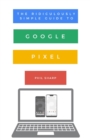 The Ridiculously Simple Guide to Google Pixel : A Beginners Guide to Pixel 3, Pixel Slate and Pixelbook - Book