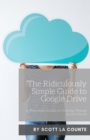 The Ridiculously Simple Guide to Google Drive : A Practical Guide to Storing Things in the Cloud - Book