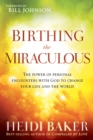 Birthing the Miraculous : The Power of Personal Encounters with God to Change Your Life and the World - eBook