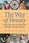 The Way of Beauty : Liturgy, Education, and Inspiration for Family, School, and College - Book