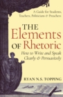 The Elements of Rhetoric : How to Write and Speak Clearly and Persuasively - A Guide for Students, Teachers, Politicians & Preachers - Book