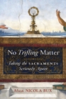 No Trifling Matter : Taking the Sacraments Seriously Again - Book