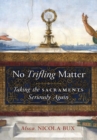 No Trifling Matter : Taking the Sacraments Seriously Again - Book