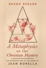 A Metaphysics of the Christian Mystery : An Introduction to the Work of Jean Borella - Book