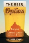 The Beer Option : Brewing a Catholic Culture, Yesterday & Today - Book