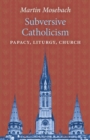 Subversive Catholicism : Papacy, Liturgy, Church - Book